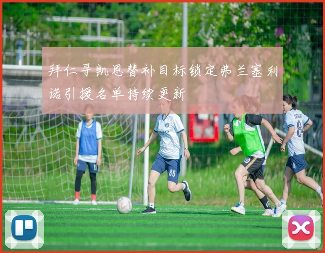 拜仁寻凯恩替补目标锁定弗兰塞利诺引援名单持续更新