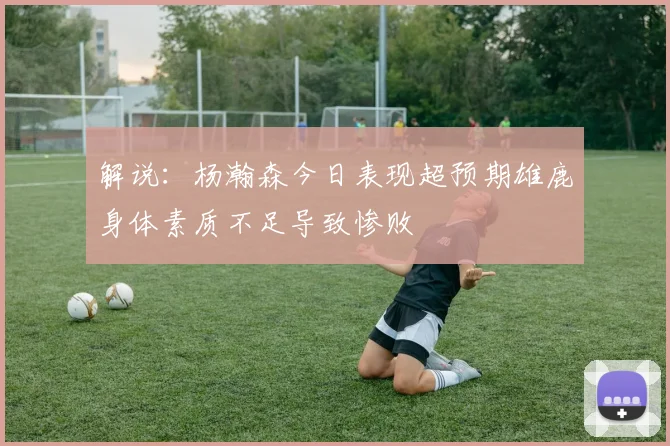 解说：杨瀚森今日表现超预期雄鹿身体素质不足导致惨败