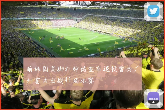 前韩国国脚朴钟佑宣布退役曾为广州富力出战41场比赛