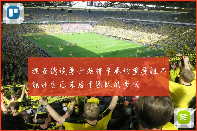 理查德谈勇士老将节奏的重要性不能让自己落后于团队的步伐