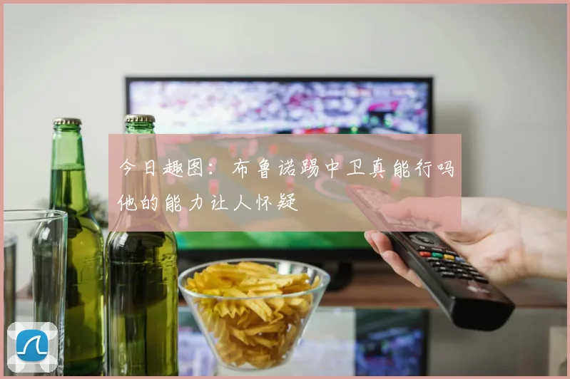 今日趣图：布鲁诺踢中卫真能行吗他的能力让人怀疑