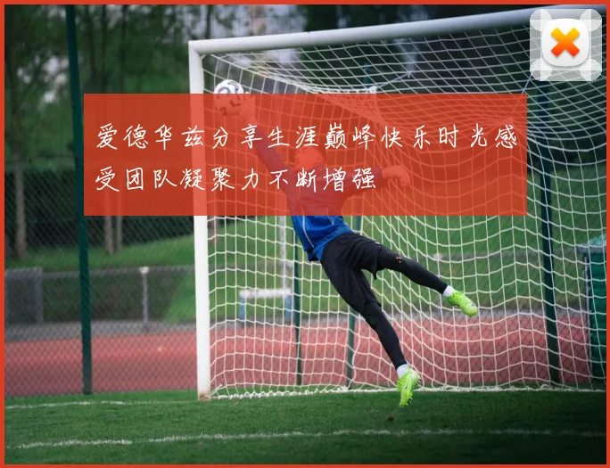 爱德华兹分享生涯巅峰快乐时光感受团队凝聚力不断增强