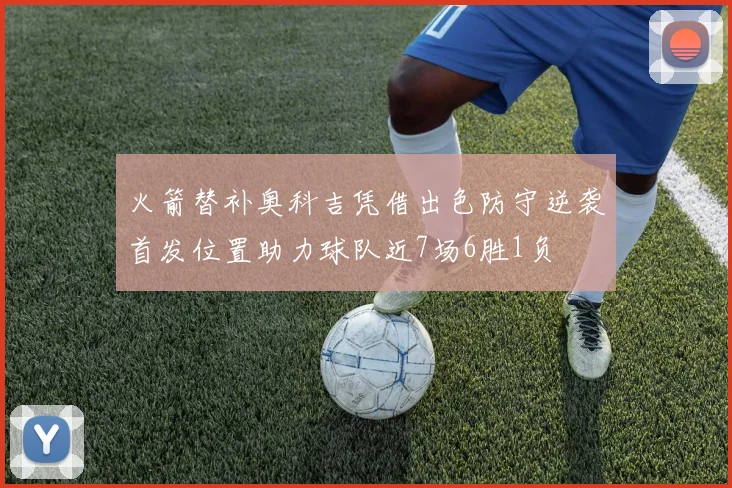 火箭替补奥科吉凭借出色防守逆袭首发位置助力球队近7场6胜1负