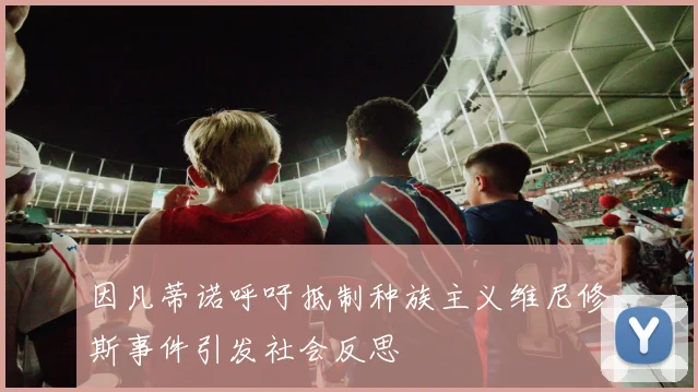 因凡蒂诺呼吁抵制种族主义维尼修斯事件引发社会反思