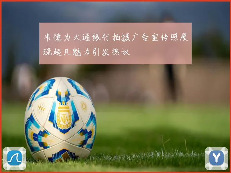 韦德为大通银行拍摄广告宣传照展现超凡魅力引发热议