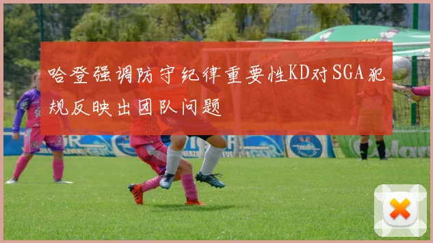 哈登强调防守纪律重要性KD对SGA犯规反映出团队问题