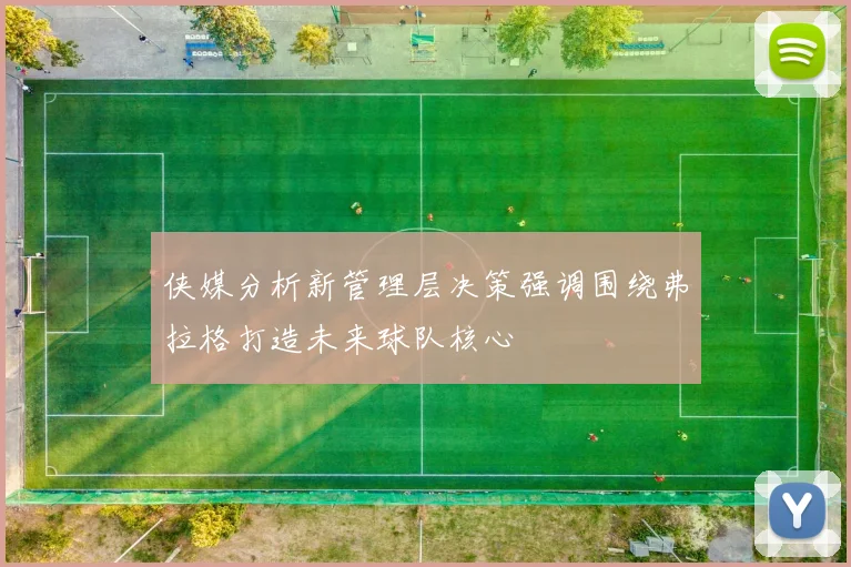 侠媒分析新管理层决策强调围绕弗拉格打造未来球队核心