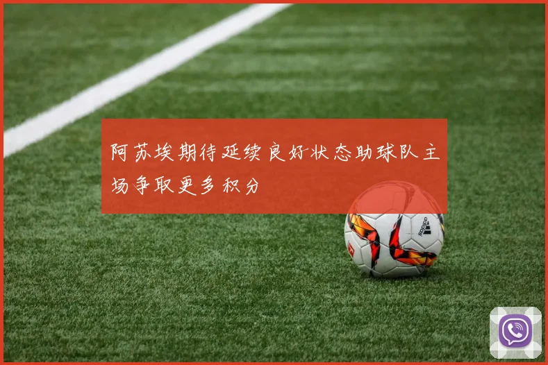 阿苏埃期待延续良好状态助球队主场争取更多积分